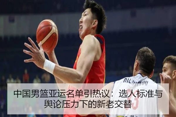 中国男篮亚运名单引热议：选人标准与舆论压力下的新老交替